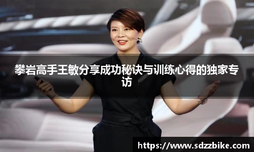 攀岩高手王敏分享成功秘诀与训练心得的独家专访